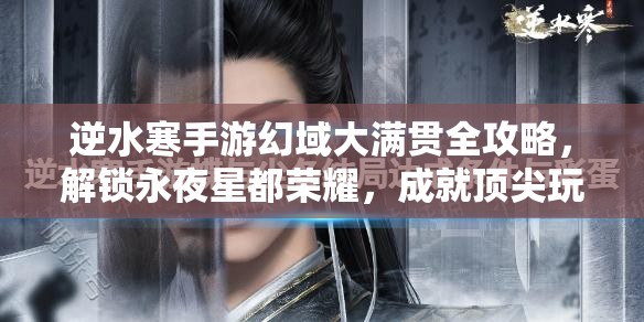 逆水寒手游幻域大满贯全攻略，解锁永夜星都荣耀，成就顶尖玩家之路
