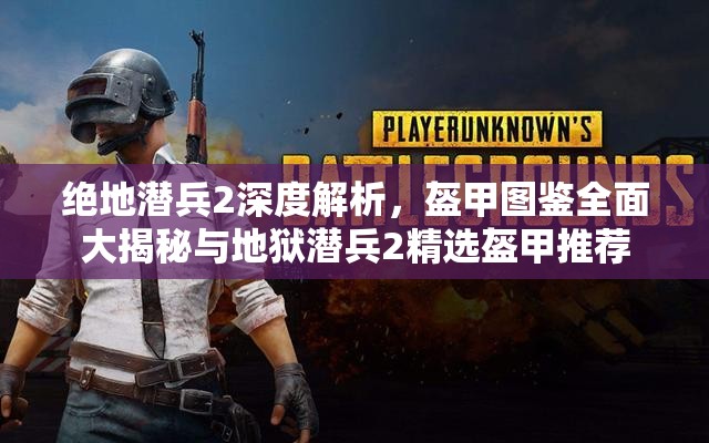 绝地潜兵2深度解析，盔甲图鉴全面大揭秘与地狱潜兵2精选盔甲推荐