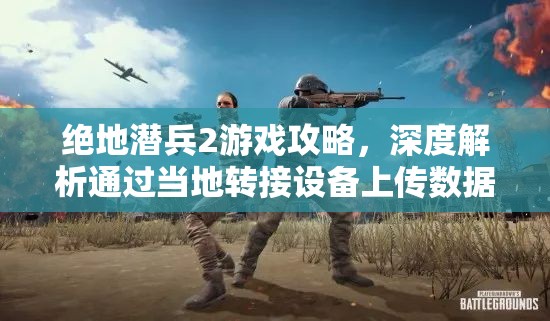 绝地潜兵2游戏攻略，深度解析通过当地转接设备上传数据的主要目标与方法