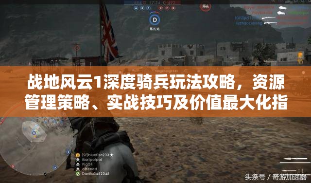 战地风云1深度骑兵玩法攻略，资源管理策略、实战技巧及价值最大化指南