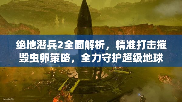 绝地潜兵2全面解析，精准打击摧毁虫卵策略，全力守护超级地球安全