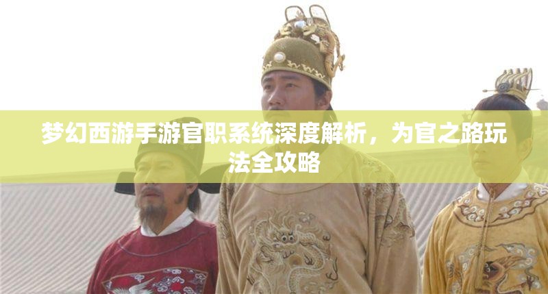 梦幻西游手游官职系统深度解析，为官之路玩法全攻略