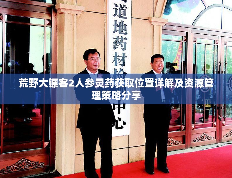 荒野大镖客2人参灵药获取位置详解及资源管理策略分享