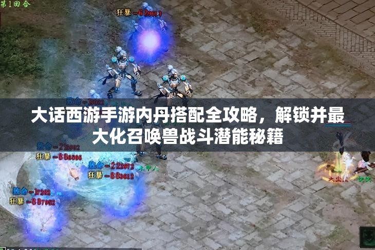 大话西游手游内丹搭配全攻略，解锁并最大化召唤兽战斗潜能秘籍