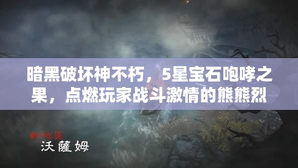 暗黑破坏神不朽，5星宝石咆哮之果，点燃玩家战斗激情的熊熊烈焰