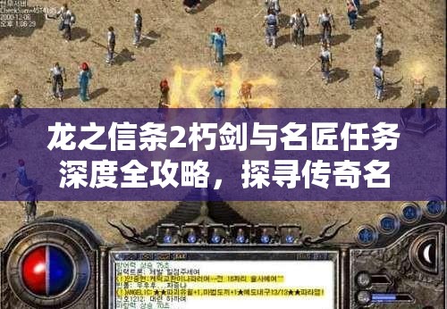 龙之信条2朽剑与名匠任务深度全攻略，探寻传奇名匠，重铸昔日武器之辉煌