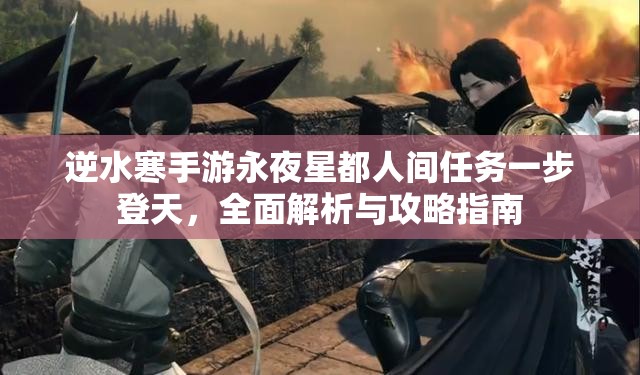 逆水寒手游永夜星都人间任务一步登天，全面解析与攻略指南