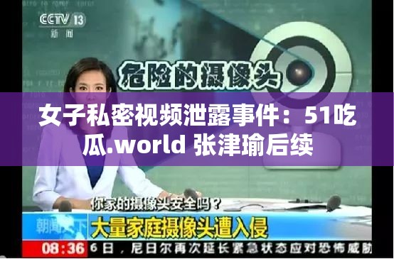 女子私密视频泄露事件：51吃瓜.world 张津瑜后续
