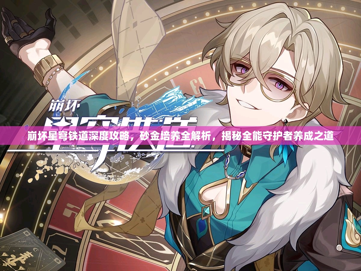 崩坏星穹铁道深度攻略，砂金培养全解析，揭秘全能守护者养成之道