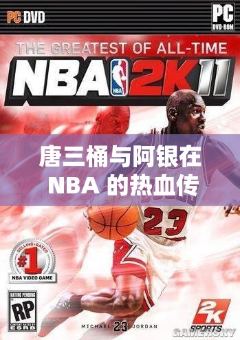唐三桶与阿银在 NBA 的热血传奇：一场爱与篮球的盛宴
