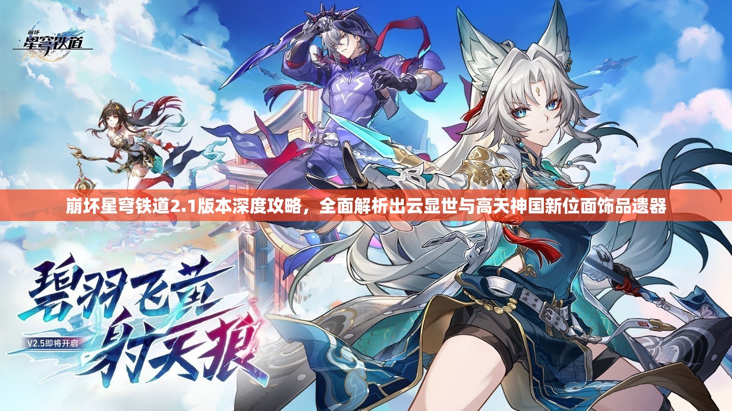 崩坏星穹铁道2.1版本深度攻略，全面解析出云显世与高天神国新位面饰品遗器