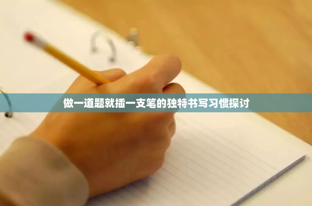 做一道题就插一支笔的独特书写习惯探讨