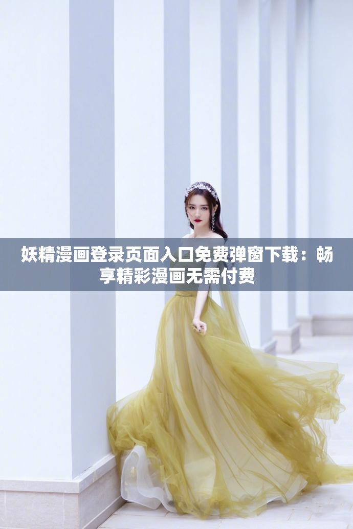 妖精漫画登录页面入口免费弹窗下载：畅享精彩漫画无需付费