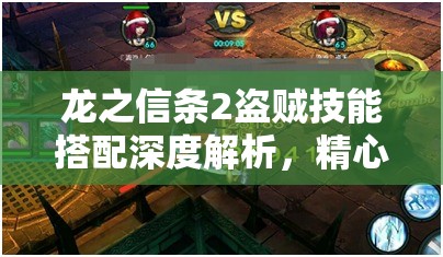 龙之信条2盗贼技能搭配深度解析，精心策划，打造独一无二的战斗艺术秘籍