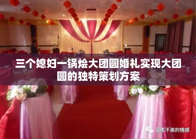 三个媳妇一锅烩大团圆婚礼实现大团圆的独特策划方案