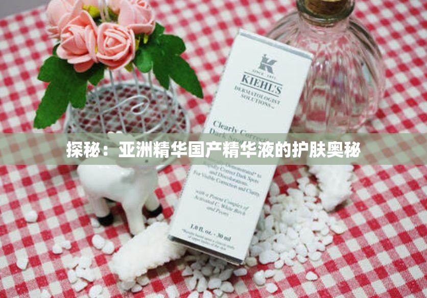 探秘：亚洲精华国产精华液的护肤奥秘