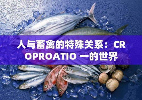 人与畜禽的特殊关系：CROPROATIO 一的世界