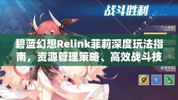 碧蓝幻想Relink菲莉深度玩法指南，资源管理策略、高效战斗技巧及价值最大化解析