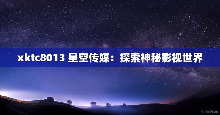 xktc8013 星空传媒：探索神秘影视世界