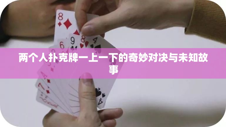 两个人扑克牌一上一下的奇妙对决与未知故事