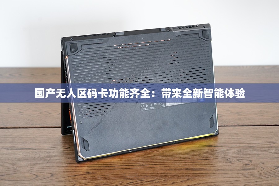 国产无人区码卡功能齐全：带来全新智能体验