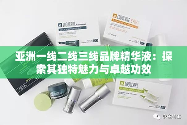 亚洲一线二线三线品牌精华液：探索其独特魅力与卓越功效