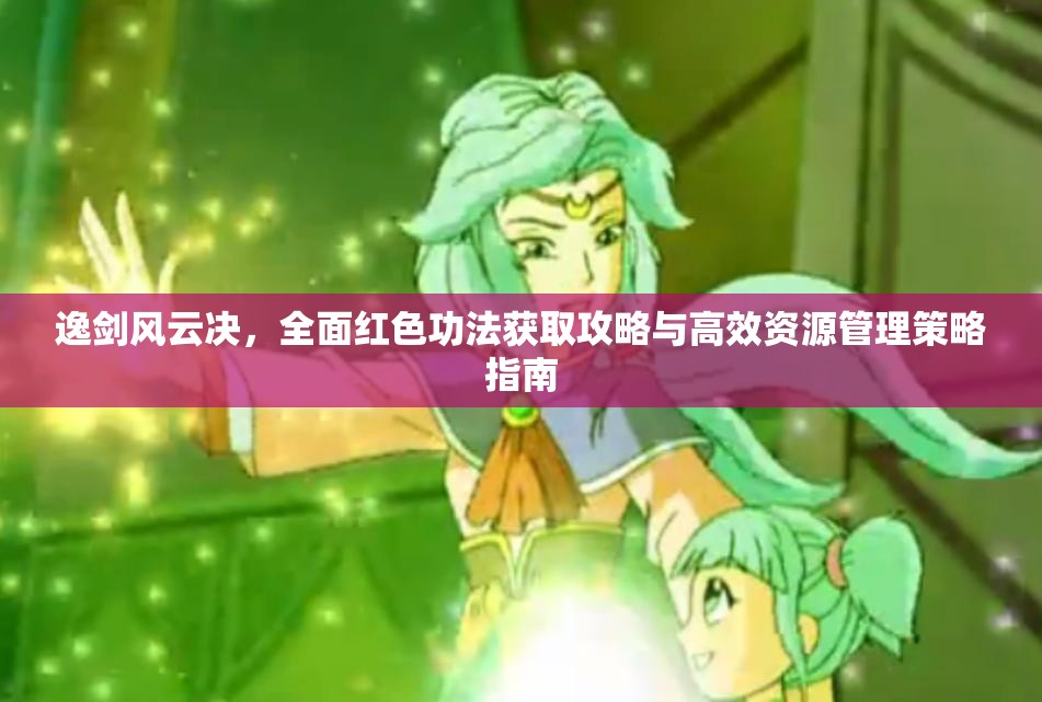 逸剑风云决，全面红色功法获取攻略与高效资源管理策略指南