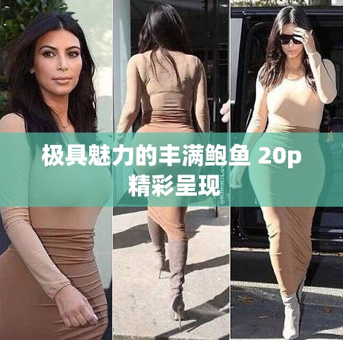 极具魅力的丰满鲍鱼 20p 精彩呈现