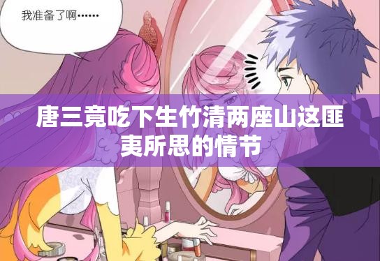 唐三竟吃下生竹清两座山这匪夷所思的情节