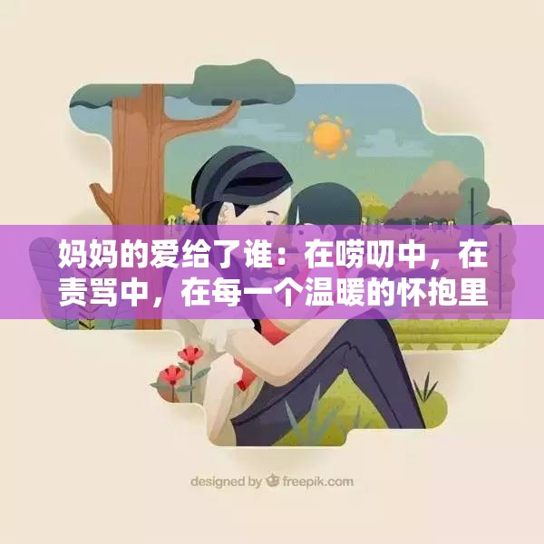 妈妈的爱给了谁：在唠叨中，在责骂中，在每一个温暖的怀抱里