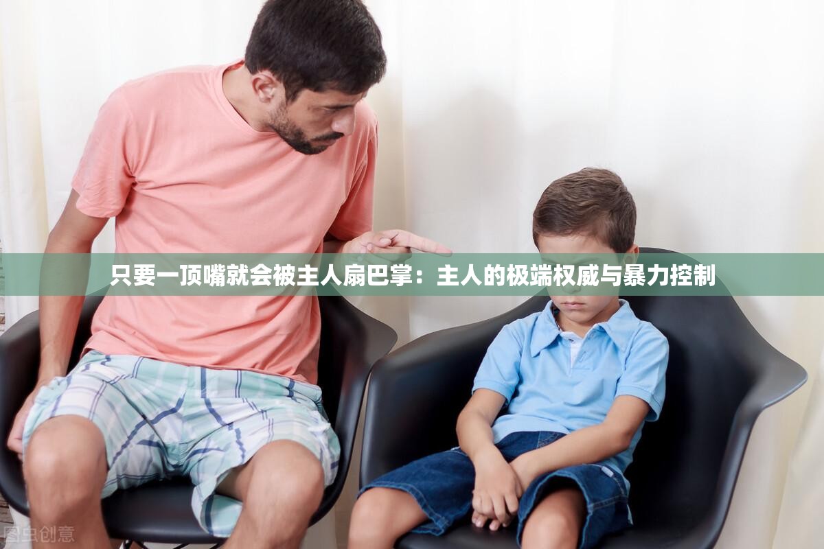 只要一顶嘴就会被主人扇巴掌：主人的极端权威与暴力控制