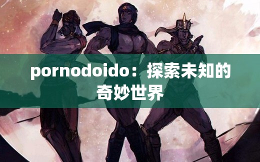 pornodoido：探索未知的奇妙世界