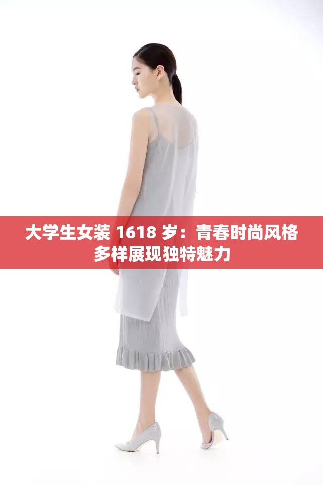 大学生女装 1618 岁：青春时尚风格多样展现独特魅力