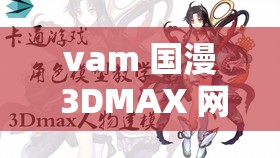 vam 国漫 3DMAX 网站入口链接：带你进入精彩的国漫 3DMAX 世界