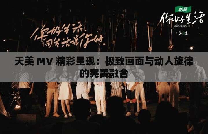 天美 MV 精彩呈现：极致画面与动人旋律的完美融合