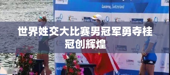 世界姓交大比赛男冠军勇夺桂冠创辉煌