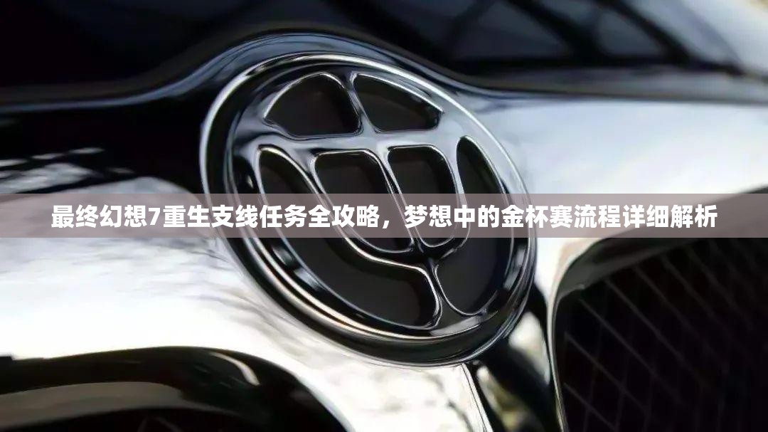 最终幻想7重生支线任务全攻略，梦想中的金杯赛流程详细解析