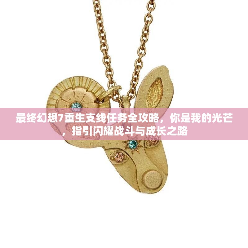 最终幻想7重生支线任务全攻略，你是我的光芒，指引闪耀战斗与成长之路