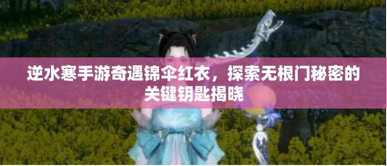 逆水寒手游奇遇锦伞红衣，探索无根门秘密的关键钥匙揭晓