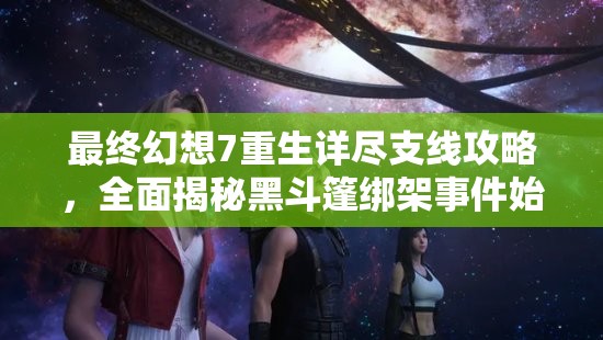 最终幻想7重生详尽支线攻略，全面揭秘黑斗篷绑架事件始末