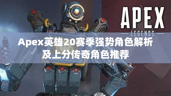 Apex英雄20赛季强势角色解析及上分传奇角色推荐