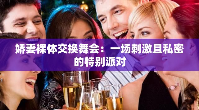 娇妻裸体交换舞会：一场刺激且私密的特别派对