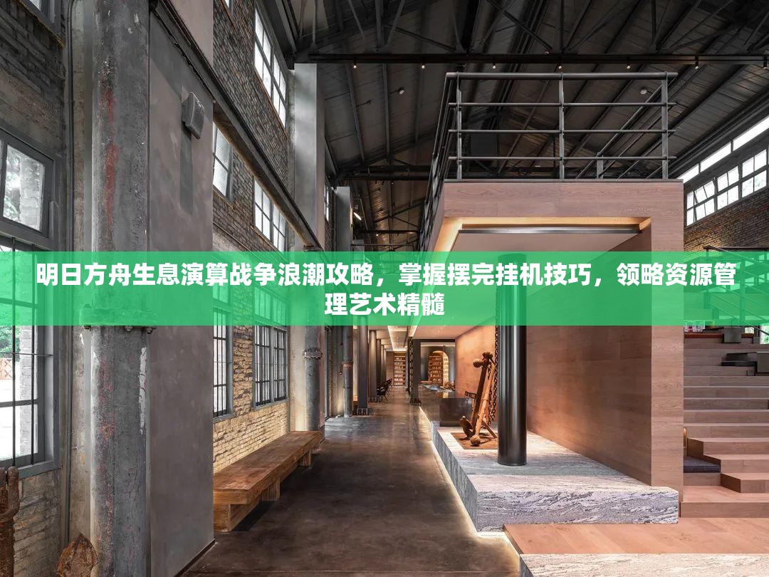 明日方舟生息演算战争浪潮攻略，掌握摆完挂机技巧，领略资源管理艺术精髓