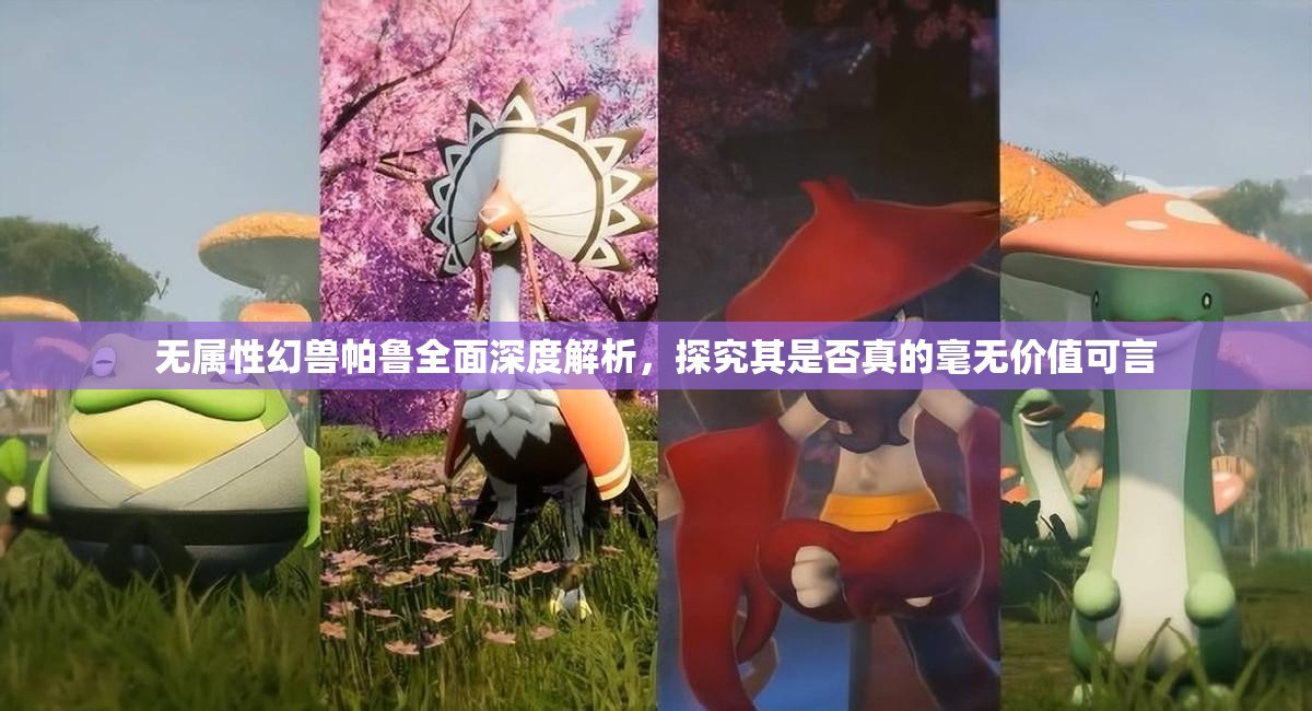 无属性幻兽帕鲁全面深度解析，探究其是否真的毫无价值可言