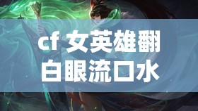 cf 女英雄翻白眼流口水：如此尴尬场面，你见过吗？