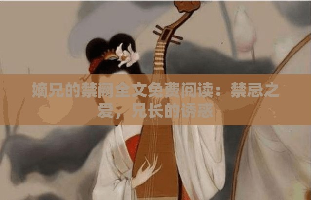 嫡兄的禁阙全文免费阅读：禁忌之爱，兄长的诱惑