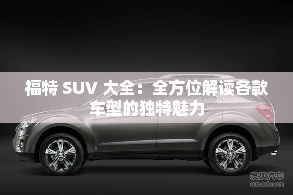 福特 SUV 大全：全方位解读各款车型的独特魅力
