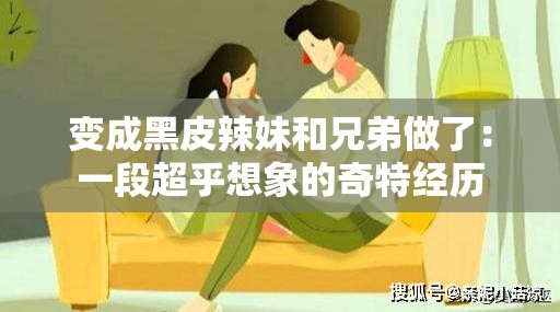 变成黑皮辣妹和兄弟做了：一段超乎想象的奇特经历