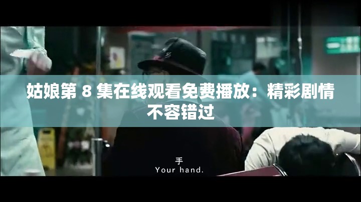 姑娘第 8 集在线观看免费播放：精彩剧情不容错过