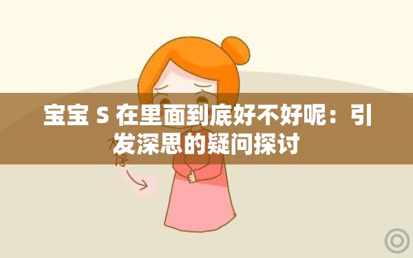 宝宝 S 在里面到底好不好呢：引发深思的疑问探讨